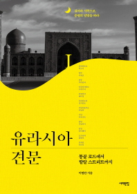 유라시아 견문 : 걸어라 서쪽으로. 문명의 달빛을 따라. 1, 몽골 로드에서 할랄 스트리트까지