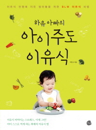 (하유 아빠의)아이주도 이유식 : 이유식 전쟁에 지친 엄마들을 위한 BLW 이유식 비법