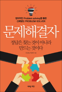 문제해결자 : 정답은 찾는 것이 아니라 만드는 것이다 : 창의적인 problem solving을 통한 신뢰받는 problem-solver