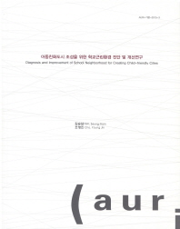 아동친화도시 조성을 위한 학교근린환경 진단 및 개선연구 = Diagnosis and improvement of school neighborhood for creating child-friendly cities
