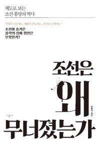 조선은 왜 무너졌는가 : 제도로 보는 조선 흥망의 역사