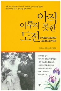 아직 이루지 못한 도전 = Unrealized challenge : 한국 최초 다문화부부 아그네스 데이비스 김과 김주항 선생의 만남과 사랑 그리고 창조적인 삶의 이야기. 제1책