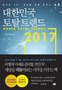 대한민국 토탈 트렌드 2017 = Korea total trends 2017 : 앞으로 3년, 세상을 바꿀 트렌드 60