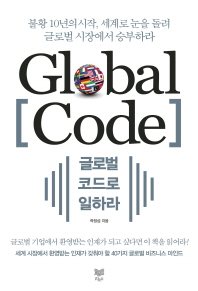 글로벌 코드로 일하라 = Global code : 불황 10년의 시작, 세계로 눈을 돌려 글로벌 시장에서 승부하라