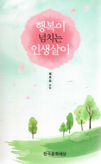 행복이 넘치는 인생살이 : 第21詩集 : 權東基 詩集