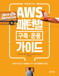 (아마존 웹 서비스) AWS 패턴별 구축·운용 가이드 : AWS의 인프라 기술력을 누구나 쉽게 활용하는 방법 / 사사키 타쿠로, 하야시 신이치로, 코니시 히데카즈, 사토 슌 공저 ; 윤인성 옮김