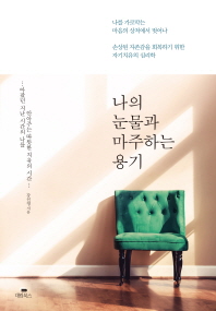 나의 눈물과 마주하는 용기 : 나를 가로막는 마음의 상처에서 벗어나 손상된 자존감을 회복하기 위한 자기치유의 심리학