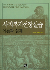 사회복지현장실습 : 이론과 실제 = The theory and actual of social work field practicum