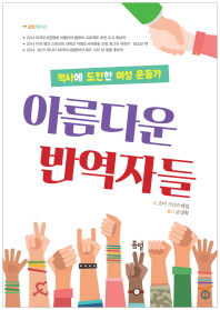 아름다운 반역자들 : 역사에 도전한 여성 운동가