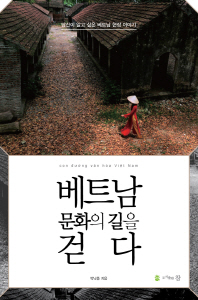 베트남 문화의 길을 걷다 = con đưởng văn hóa Việt Nam : 당신이 알고 싶은 베트남 현장 이야기