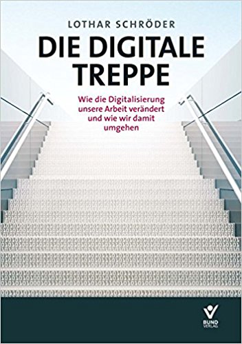 Die digitale Treppe : wie die Digitalisierung unsere Arbeit verändert und wie wir damit umgehen / Lothar Schröder.