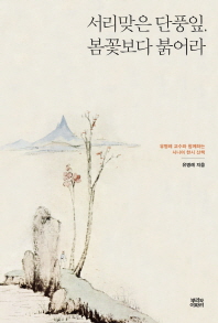 서리맞은 단풍잎, 봄꽃보다 붉어라 : 유병례 교수와 함께하는 시니어 한시 산책