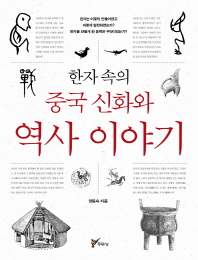 한자 속의 중국 신화와 역사 이야기 : 한자는 어떻게 만들어졌고 어떻게 발전하였는가? 한자를 만들게 된 동력은 무엇이었는가?