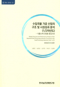 수입곡물 가공 산업의 구조 및 시장성과 분석(1/2차년도) : 식품소재 산업을 중심으로 = Market structure and performance analysis of the imported grain processing industries : focusing on the food processing industries(year 1 of 2)