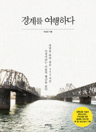 경계를 여행하다 : 북녘을 따라 걸은 552시간 국경이라는 이름의 행간을 읽다