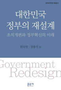 대한민국 정부의 재설계 = Government redesign : 조직개편과 정부혁신의 미래