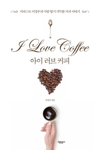 아이 러브 커피 = I love coffee : 커피스트 이장우의 사람 향기 가득한 커피 이야기