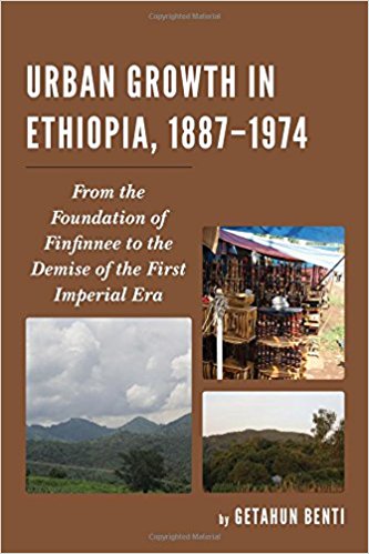 Urban growth in Ethiopia, 1887-1974 : from the foundation of Finfinnee to the demise of the First Imperial Era / Getahun Benti.