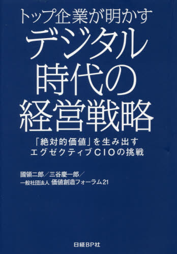 トップ企業が明かすデジタル時代の経営戦略 : 「絶対的価値」を生み出すエグゼクティブCIOの挑戦