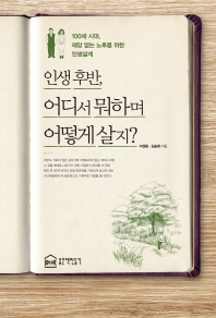 인생후반, 어디서 뭐하며 어떻게 살지? : 100세 시대, 재앙 없는 노후를 위한 인생설계