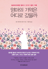 엄마의 기억은 어디로 갔을까 : 알츠하이머병 엄마와 함께한 딸의 기록