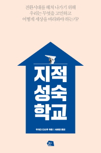 지적성숙학교 : 전환시대를 헤쳐 나가기 위해 우리는 무엇을 고민하고, 어떻게 세상을 바라봐야 하는가?