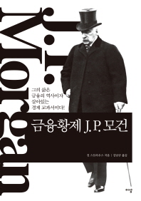 금융황제 J.P. 모건 : 그의 삶은 금융의 역사이자 살아있는 경제 교과서이다!