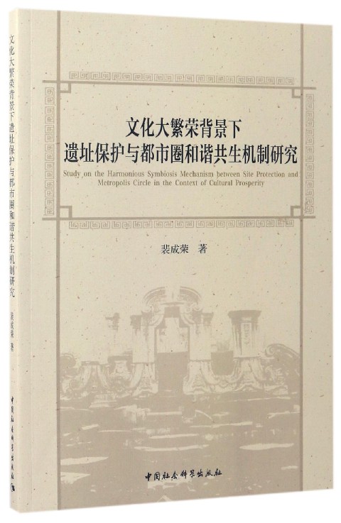 文化大繁荣背景下遗址保护与都市圈和谐共生机制研究 = Study on the harmonious symbiosis mechanism between site protection and metropolis circle in the context of cultural prosperity