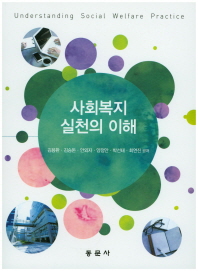 사회복지 실천의 이해 = Understanding social welfare practice