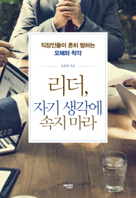 리더, 자기 생각에 속지 마라 : 직장인들이 흔히 범하는 오해와 착각