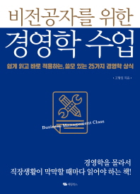 (비전공자를 위한) 경영학 수업 = Business management class : 쉽게 읽고 바로 적용하는, 쓸모 있는 25가지 경영학 상식