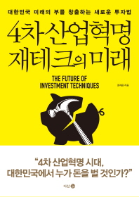 4차 산업혁명 재테크의 미래 = The future of investment technigues : 대한민국 미래의 부를 창출하는 새로운 투자법