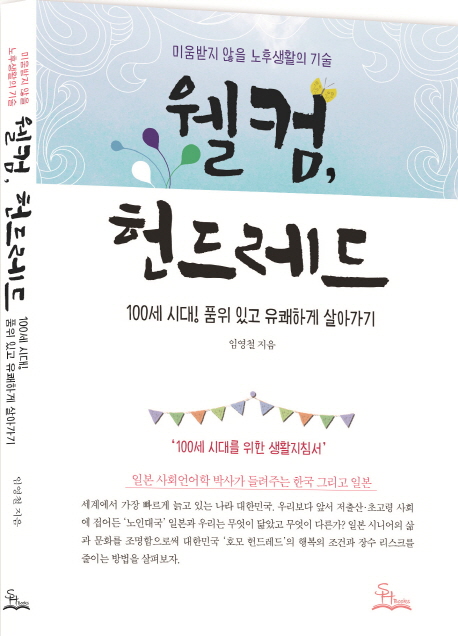 웰컴, 헌드레드 : 100세 시대! 품위 있고 유쾌하게 살아가기 : 미움받지 않을 노후생활의 기술