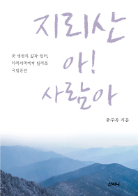 지리산 아! 사람아 : 뭇 생명의 삶과 쉼터, 미래세대에게 빌려온 국립공원