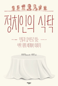 정치인의 식탁 : 인물과 음식으로 읽는 식탁 위의 세계사 이야기