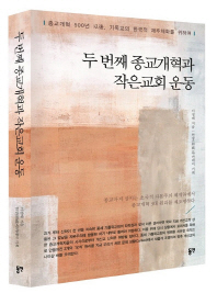 두 번째 종교개혁과 작은교회 운동 : 종교개혁 500년 以後, 기독교의 한국적 재주체화를 위하여