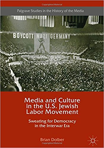 Media and culture in the U.S. Jewish labor movement : sweating for democracy in the interwar era / Brian Dolber.