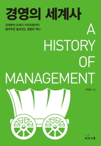 경영의 세계사 = A history of management : 고대부터 21세기 지식사회까지 알아두면 쓸모있는 경영의 역사
