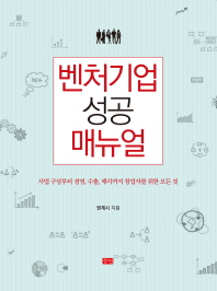 벤처기업 성공 매뉴얼 : 사업 구상부터 경영, 수출, 매각까지 창업자를 위한 모든 것