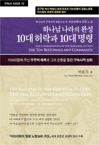 (하나님의 구속사적 경륜으로 본 아브라함의 신앙 노정) 하나님 나라의 완성 10대 허락과 10대 명령 = The consummation of the kingdom of god : the ten bestowals and ten commands : 박윤식 목사 유고집