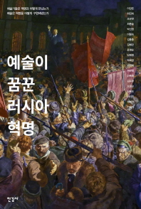 예술이 꿈꾼 러시아혁명 = The Russian revolution that art dreamed of : 예술가들은 혁명과 어떻게 만났는가 예술은 혁명을 어떻게 구현해냈는가