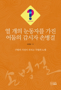 열 개의 눈동자를 가진 어둠의 감시자 손병걸 : 구원의 시인이 부르는 구원의 노래