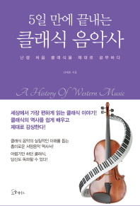 (5일 만에 끝내는) 클래식 음악사 = A history of western music : 난생 처음 클래식을 제대로 공부하다