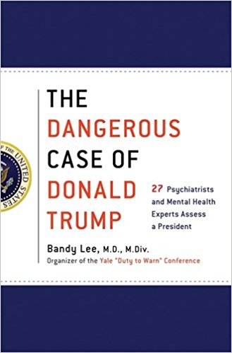 The dangerous case of Donald Trump : 27 psychiatrists and mental health experts assess a president