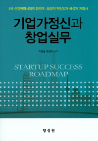 기업가정신과 창업실무 = Startup success roadmap : 4차 산업혁명시대의 창의적·도전적 혁신인재 육성의 지침서