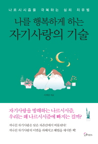 나를 행복하게 하는 자기사랑의 기술 : 나르시시즘을 극복하는 심리 치유법