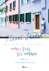 여행이 끝나도 삶은 계속된다 : 동유럽여행에세이 = Travel sketch : Eastern Europe