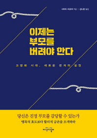 이제는 부모를 버려야 한다 : 고령화 시대, 새로운 관계의 설정
