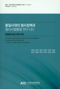 통일시대의 형사정책과 형사사법통합 연구. 3, 통일형법 입법의 이론과 정책 = A study on the criminal justice policy and integration for Korean re-unification. 3, Study on a draft unified criminal law