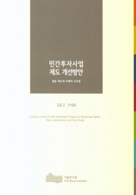 민간투자사업 제도 개선방안 : 일본 제도와 사례의 시사점 = A study on the private investment projects in Korea and Japan : policy implications and case study